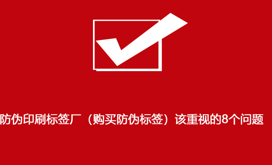 防偽印刷標(biāo)簽廠（購(gòu)買防偽標(biāo)簽）該重視的8個(gè)問(wèn)題