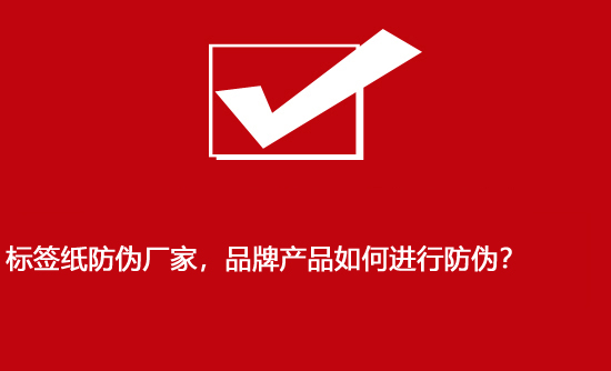 標(biāo)簽紙防偽廠家，品牌產(chǎn)品如何進(jìn)行防偽？
